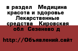  в раздел : Медицина, красота и здоровье » Лекарственные средства . Кировская обл.,Сезенево д.